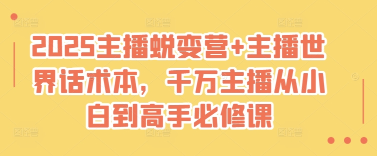 2025主播蜕变营+主播世界话术本，千万主播从小白到高手必修课-菜菜网创