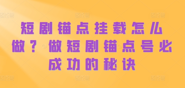 短剧锚点挂载怎么做？做短剧锚点号必成功的秘诀-菜菜网创