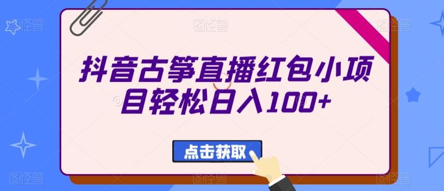 抖音古筝直播红包小项目轻松日入100+-菜菜网创