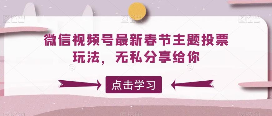 微信视频号最新春节主题投票玩法，无私分享给你【揭秘】-菜菜网创