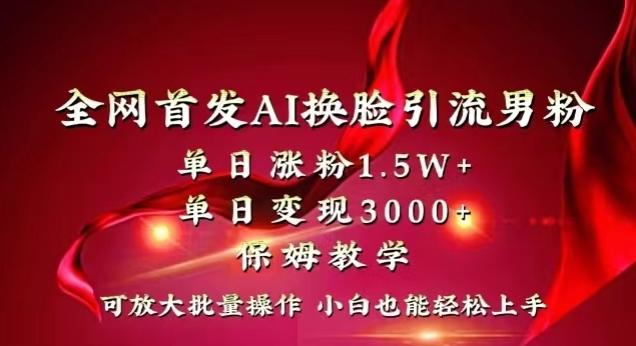 全网首发Ai换脸引流男粉，单日涨粉1.5w+，单日变现3000+，小白也能轻松上手拿结果【揭秘】-菜菜网创