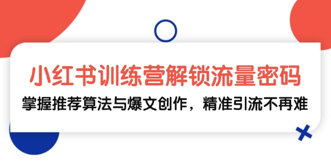 小红书训练营解锁流量密码，掌握推荐算法与爆文创作，精准引流不再难-菜菜网创