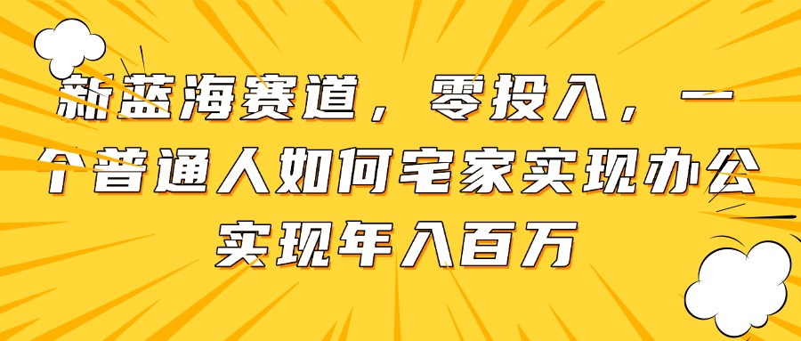 新蓝海赛道，零投入，一个普通人如何宅家办公实现年入百万-菜菜网创