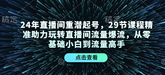 24年直播间重潜起号，29节课程精准助力玩转直播间流量爆流，从零基础小白到流量高手-菜菜网创
