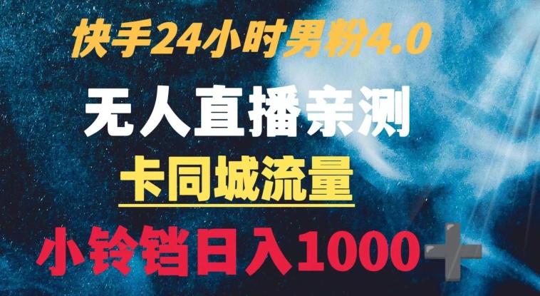 快手24小时无人直播男粉4.0玩法+卡同城流量小铃铛日入1000+-菜菜网创