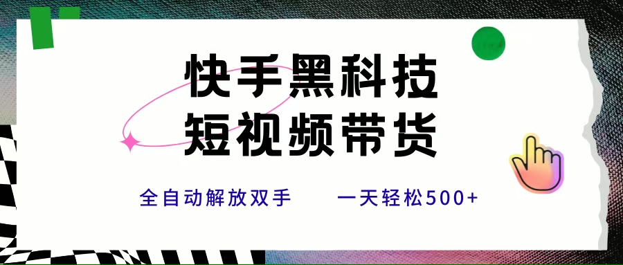 （15456期）快手黑科技短视频带货，条条原创无脑搬运，新手小白轻松一天500+-菜菜网创