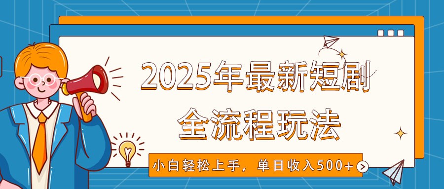 2025年最新短剧玩法，全流程实操，小白轻松上手，视频号抖音同步分发，单日收入500+-菜菜网创