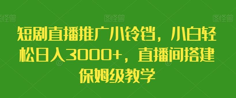 短剧直播推广小铃铛，小白轻松日入3000+，直播间搭建保姆级教学-菜菜网创