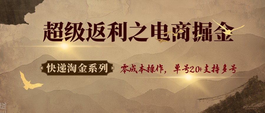 快递淘金系列；超级返利之电商掘金，零成本操作，单号20+支持多号-菜菜网创