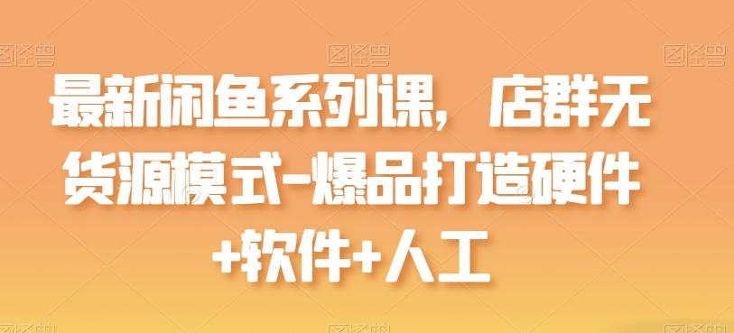 最新闲鱼系列课，店群无货源模式-爆品打造硬件+软件+人工-菜菜网创