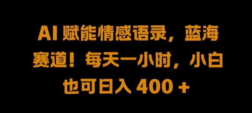 AI 赋能情感语录，蓝海赛道!每天一小时，小白也可日入 400 + 【揭秘】-菜菜网创