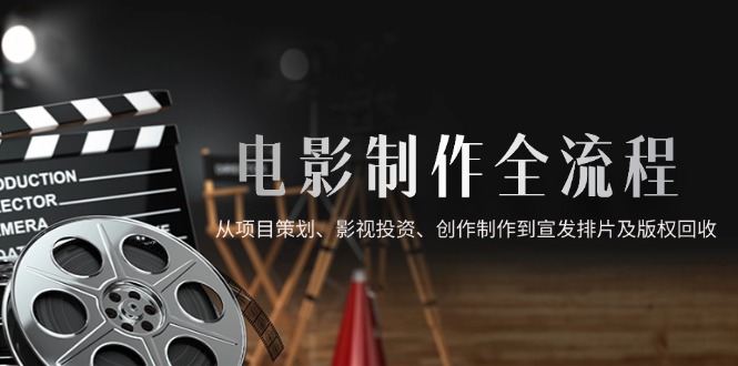 电影制作全流程，从项目策划、影视投资、创作制作到宣发排片及版权回收-菜菜网创