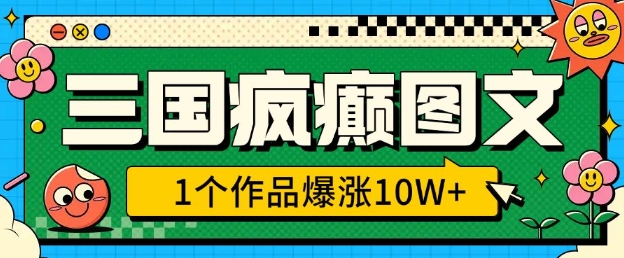 三国疯癫图文，1个作品爆涨10W+，3分钟教会你，趁着风口无脑冲(附详细教学)-菜菜网创