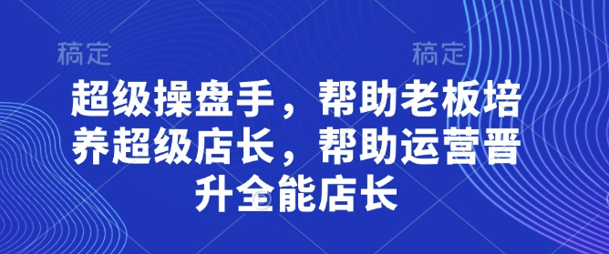 超级操盘手，​帮助老板培养超级店长，帮助运营晋升全能店长-菜菜网创