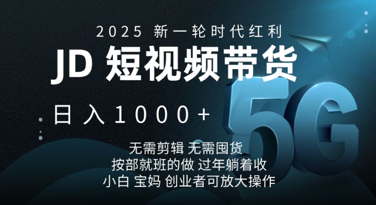 2025新一轮时代红利，JD短视频带货日入1k，无需剪辑，无需囤货，按部就班的做【揭秘】-菜菜网创