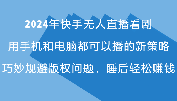 2024年快手无人直播看剧，手机电脑都可播的新策略，巧妙规避版权问题，睡后轻松赚钱-菜菜网创