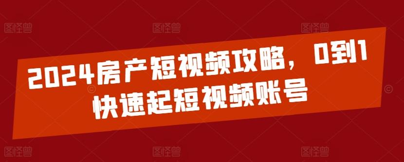 2024房产短视频攻略，0到1快速起短视频账号-菜菜网创