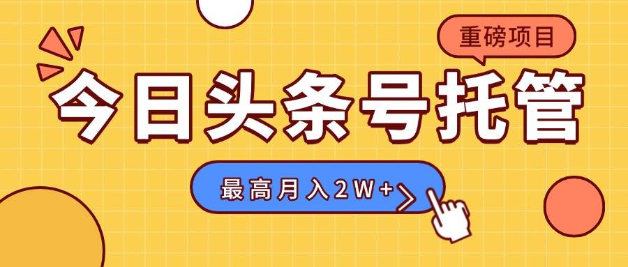 （15905期）【头条号托管 】我提供视频，你发布，每天操作5分钟，最高躺赚1W+-菜菜网创