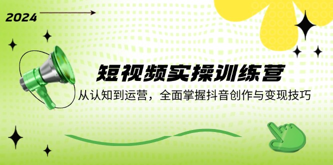 短视频实操训练营：从认知到运营，全面掌握抖音创作与变现技巧-菜菜网创