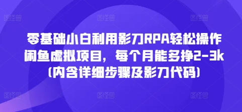 零基础小白利用影刀RPA轻松操作闲鱼虚拟项目，每个月能多挣2-3k(内含详细步骤及影刀代码)-菜菜网创