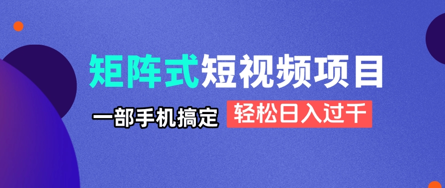 矩阵式短视频项目揭秘，一部手机搞定，轻松日入过千-菜菜网创