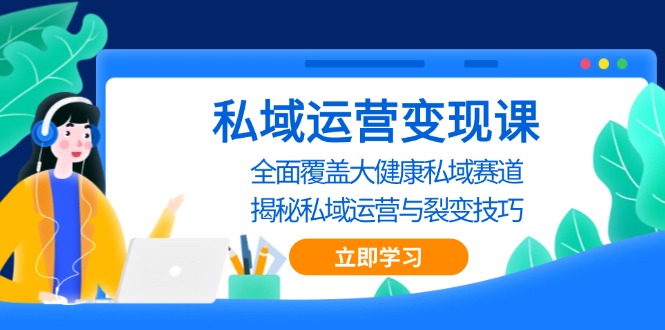 私域 运营变现课，全面覆盖大健康私域赛道，揭秘私域 运营与裂变技巧-菜菜网创