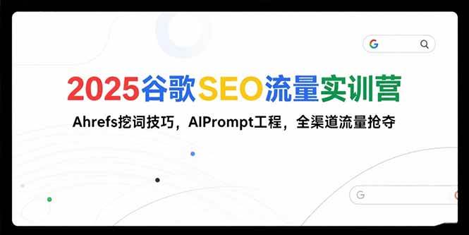 （15411期）2025谷歌SEO流量实训营;，Ahrefs挖词技巧，AIPrompt工程，全渠道流量抢夺-菜菜网创