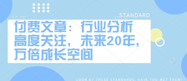 付费文章：行业分析 高度关注，未来20年，万倍成长空间-菜菜网创