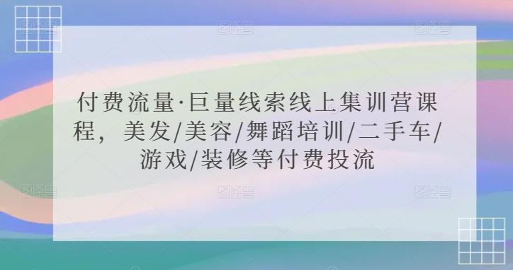 付费流量·巨量线索线上集训营课程，美发/美容/舞蹈培训/二手车/游戏/装修等付费投流-菜菜网创