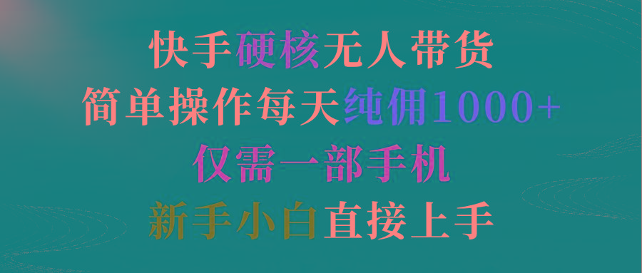 (9475期)快手硬核无人带货，简单操作每天纯佣1000+,仅需一部手机，新手小白直接上手-菜菜网创