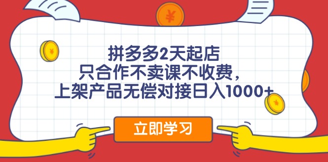 拼多多2天起店，只合作不卖课不收费，上架产品无偿对接日入1000+-菜菜网创