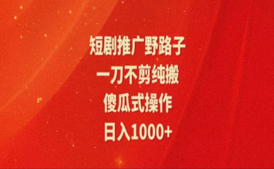 暑假风口项目，短剧推广全新玩法，一刀不剪纯搬运，轻松日入1000+-菜菜网创