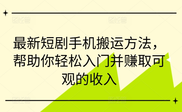 最新短剧手机搬运方法，帮助你轻松入门并赚取可观的收入-菜菜网创