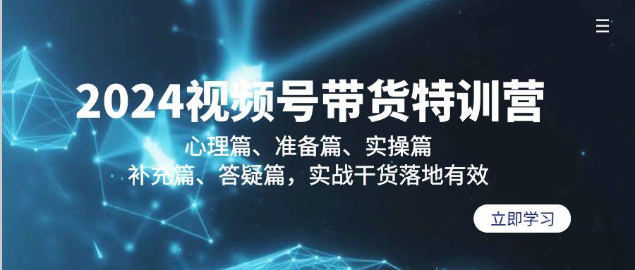 2024视频号带货特训营：心理篇、准备篇、实操篇、补充篇、答疑篇，实战…-菜菜网创