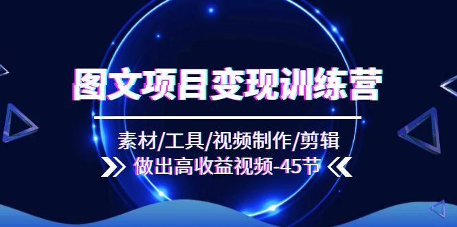 图文项目变现训练营：素材/工具/视频制作/剪辑/做出高收益视频(45节-菜菜网创