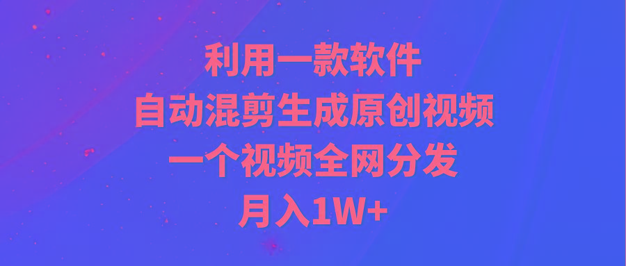 (9472期)利用一款软件，自动混剪生成原创视频，一个视频全网分发，月入1W+附软件-菜菜网创