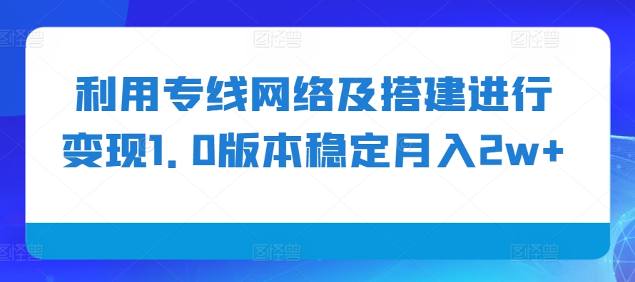 利用专线网络及搭建进行变现1.0版本稳定月入2w+【揭秘】-菜菜网创