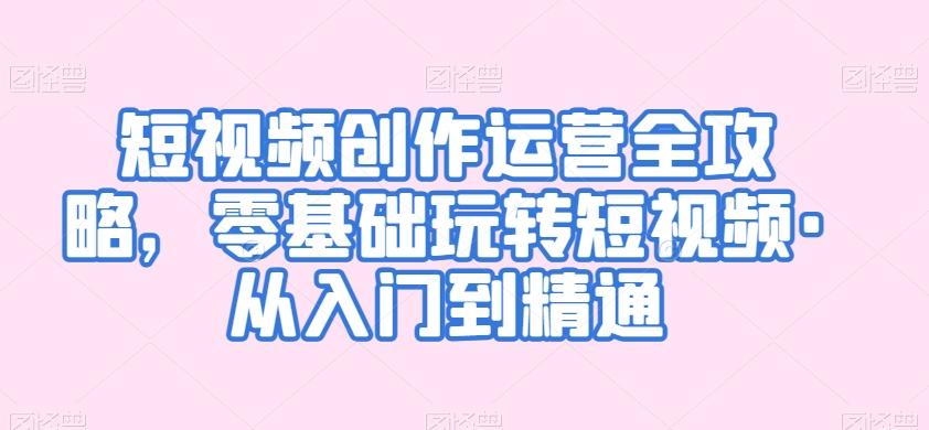 短视频创作运营全攻略，零基础玩转短视频·从入门到精通-菜菜网创