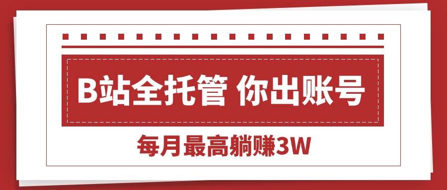 （15547期）【B站全程托管 】你出账号，我来运营，每月最高躺赚3W-菜菜网创