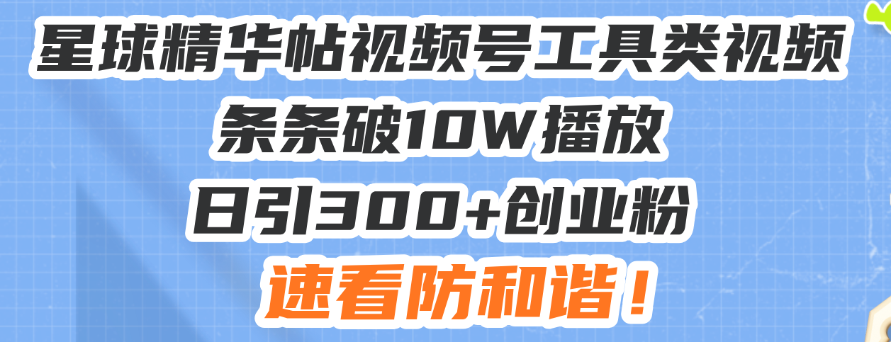 星球精华帖视频号工具类视频条条破10W播放日引300+创业粉，速看防和谐！-菜菜网创