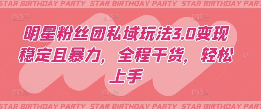 明星粉丝团私域玩法3.0变现稳定且暴力，全程干货，轻松上手【揭秘】-菜菜网创