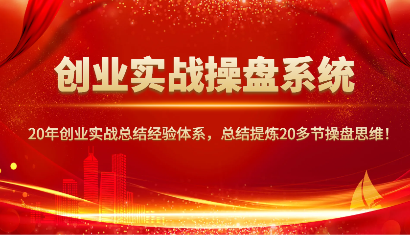 创业实战操盘系统，20年创业实战总结经验体系，总结提炼20多节操盘思维！-菜菜网创