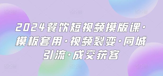2024餐饮短视频摸版课·模板套用·视频裂变·同城引流·成交获客-菜菜网创