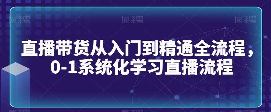 直播带货从入门到精通全流程，0-1系统化学习直播流程-菜菜网创