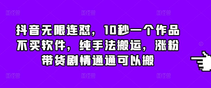 抖音无限连怼，10秒一个作品不买软件，纯手法搬运，涨粉带货剧情通通可以搬-菜菜网创