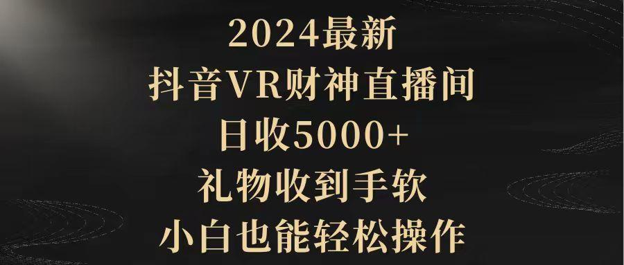 (9595期)2024最新，抖音VR财神直播间，日收5000+，礼物收到手软，小白也能轻松操作-菜菜网创