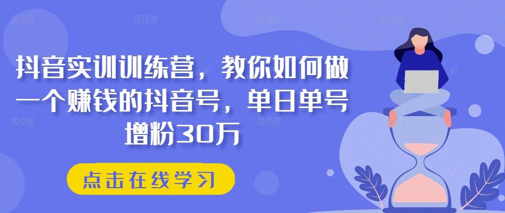 抖音实训训练营，教你如何做一个赚钱的抖音号，单日单号增粉30万-菜菜网创