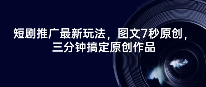 短剧推广最新玩法，图文7秒原创，三分钟搞定原创作品-菜菜网创