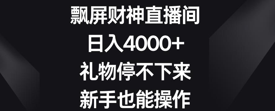 飘屏财神直播间，日入4000+，礼物停不下来，新手也能操作【揭秘】-菜菜网创