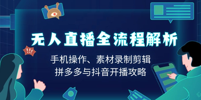 无人直播全流程解析：手机操作、素材录制剪辑、拼多多与抖音开播攻略-菜菜网创